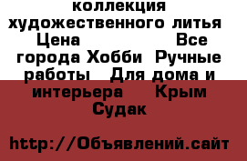 коллекция художественного литья › Цена ­ 1 200 000 - Все города Хобби. Ручные работы » Для дома и интерьера   . Крым,Судак